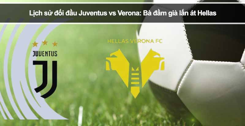 Lịch sử đối đầu Juventus vs Verona: Bà đầm già lấn át Hellas
